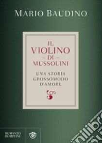 Il violino di Mussolini: una storia grossomodo d'amore. E-book. Formato EPUB ebook di Mario Baudino