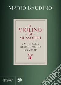 Il violino di Mussolini: una storia grossomodo d'amore. E-book. Formato PDF ebook