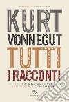 Kurt Vonnegut. Tutti i racconti. E-book. Formato EPUB ebook