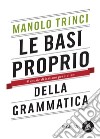 Le basi proprio della grammatica: Manuale di italiano per italiani. E-book. Formato EPUB ebook di Manolo Trinci