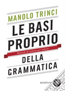 Le basi proprio della grammatica: Manuale di italiano per italiani. E-book. Formato PDF ebook di Manolo Trinci