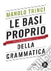 Le basi proprio della grammatica: Manuale di italiano per italiani. E-book. Formato PDF ebook di Manolo Trinci