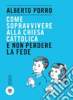 Come sopravvivere alla Chiesa cattolica e non perdere la fede. E-book. Formato EPUB