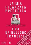 La mia fidanzata preferita era un bulldog francese. E-book. Formato EPUB ebook