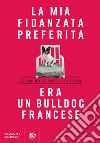 La mia fidanzata preferita era un bulldog francese. E-book. Formato PDF ebook