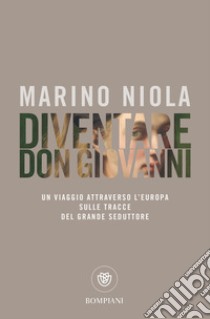 Diventare don Giovanni: Un viaggio attraverso l’Europa sulle tracce del grande seduttore. E-book. Formato PDF ebook di Marino Niola