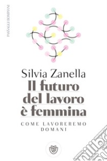 Il futuro del lavoro è femmina. E-book. Formato PDF ebook di Silvia Zanella