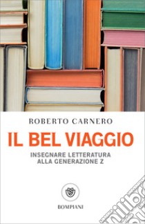 Il bel viaggio: Insegnare letteratura alla generazione Z. E-book. Formato PDF ebook di Roberto Carnero