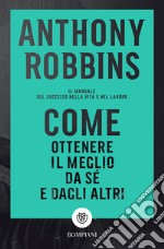 Come ottenere il meglio da sé e dagli altri: Il manuale del successo nella vita e nel lavoro. E-book. Formato EPUB ebook