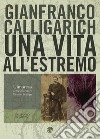 Una vita all’estremo. E-book. Formato EPUB ebook di Gianfranco Calligarich