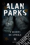 I morti di aprile. E-book. Formato PDF ebook di Alan Parks