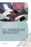 Le ambizioni sbagliate. E-book. Formato PDF ebook di Alberto Moravia
