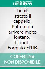 Tieniti stretto il cappello. Potremmo arrivare molto lontano. E-book. Formato EPUB ebook di Kurt Vonnegut