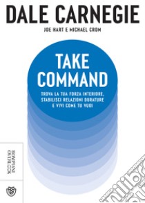 Take Command. Trova la tua forza interiore, stabilisci relazioni durature e vivi come vuoi tu. E-book. Formato EPUB ebook di Dale Carnegie