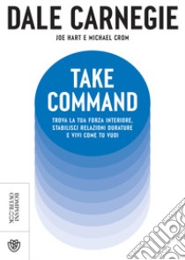 Take Command. Trova la tua forza interiore, stabilisci relazioni durature e vivi come vuoi tu. E-book. Formato PDF ebook di Dale Carnegie