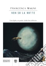 Non so la notte: Una figlia, un padre, dalla fine all’inizio. E-book. Formato EPUB