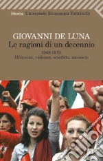 Le ragioni di un decennio: 1969-1979. Militanza, violenza, sconfitta, memoria. E-book. Formato EPUB ebook