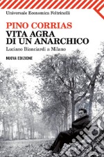 Vita agra di un anarchico. Luciano Bianciardi a Milano. E-book. Formato PDF ebook