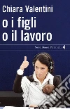 O i figli o il lavoro. E-book. Formato EPUB ebook di Chiara Valentini