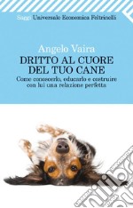 Dritto al cuore del tuo cane. Come conoscerlo, educarlo e costruire con lui una relazione perfetta. E-book. Formato EPUB ebook