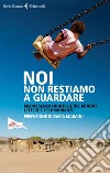 Noi non restiamo a guardare. Medici senza frontiere nel mondo. Lettere e testimonianze. E-book. Formato EPUB ebook