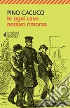In ogni caso nessun rimorso. E-book. Formato EPUB ebook di Pino Cacucci