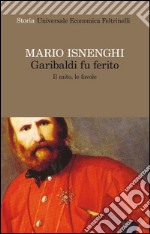 Garibaldi fu ferito: Il mito, le favole. E-book. Formato EPUB ebook