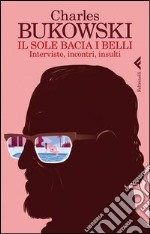 Il sole bacia i belli. Interviste, incontri, insulti. E-book. Formato EPUB ebook