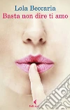 Basta non dire ti amo. E-book. Formato EPUB ebook di Lola Beccaria