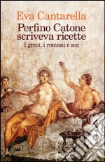 Perfino Catone scriveva ricette. I greci, i romani e noi. E-book. Formato EPUB