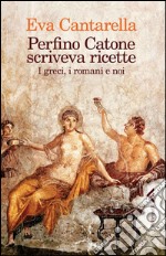 Perfino Catone scriveva ricette. I greci, i romani e noi. E-book. Formato EPUB ebook