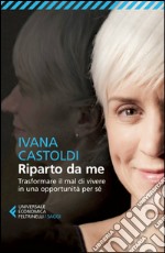 Riparto da me: Trasformare il mal di vivere in una opportunità per sé. E-book. Formato EPUB ebook