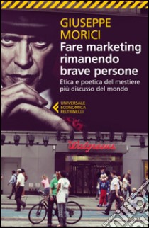 Fare marketing rimanendo brave persone: Etica e poetica del mestiere più discusso del mondo. E-book. Formato EPUB ebook di Giuseppe Morici