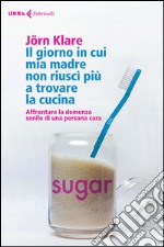 Il giorno in cui mia madre non riuscì più a trovare la cucina: Affrontare la demenza senile di una persona cara. E-book. Formato EPUB ebook