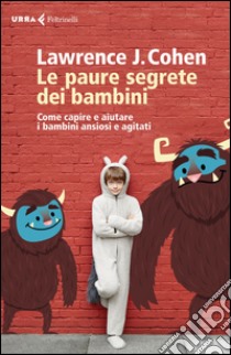 Le paure segrete dei bambini. Come capire e aiutare i bambini ansiosi e agitati. E-book. Formato EPUB ebook di Lawrence J. Cohen