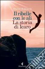 Il ribelle con le ali: La storia di Icaro. E-book. Formato EPUB ebook