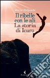 Il ribelle con le ali: La storia di Icaro. E-book. Formato EPUB ebook