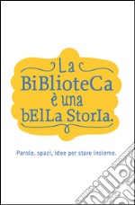 La Biblioteca è una bella storia: Parole, spazi, idee per stare insieme. E-book. Formato EPUB ebook