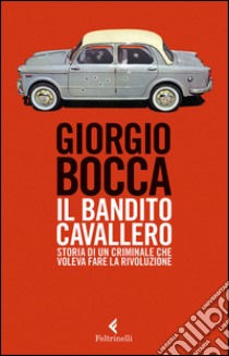 Il bandito Cavallero: Storia di un criminale che voleva fare la rivoluzione. E-book. Formato EPUB ebook di Giorgio Bocca