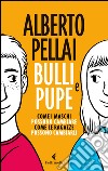 Bulli e pupe: Come i maschi possono cambiare. Come le ragazze possono cambiarli. E-book. Formato EPUB ebook di Alberto Pellai