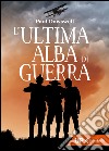 L’ultima alba di guerra. E-book. Formato EPUB ebook di Paul Dowswell