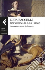 Bartolomé de Las Casas: La conquista senza fondamento. E-book. Formato EPUB ebook