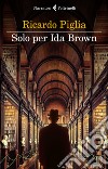 Solo per Ida Brown. E-book. Formato EPUB ebook di Ricardo Piglia