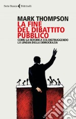 La fine del dibattito pubblico: Come la retorica sta distruggendo la lingua della democrazia. E-book. Formato EPUB ebook