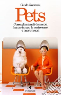 Pets: Come gli animali domestici hanno invaso le nostre case e i nostri cuori. E-book. Formato EPUB ebook di Guido Guerzoni