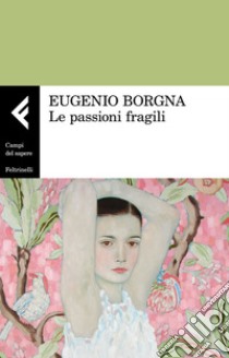 Le passioni fragili. E-book. Formato EPUB ebook di Eugenio Borgna