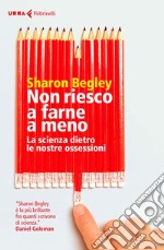 Non riesco a farne a meno: La scienza dietro le nostre ossessioni. E-book. Formato EPUB ebook