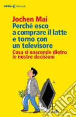 Perché esco a comprare il latte e torno con un televisore: Cosa si nasconde dietro le nostre decisioni. E-book. Formato EPUB ebook