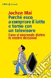 Perché esco a comprare il latte e torno con un televisore: Cosa si nasconde dietro le nostre decisioni. E-book. Formato EPUB ebook