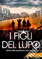 I figli del lupo: Berlino 1945: sopravvivere non è un gioco. E-book. Formato EPUB ebook